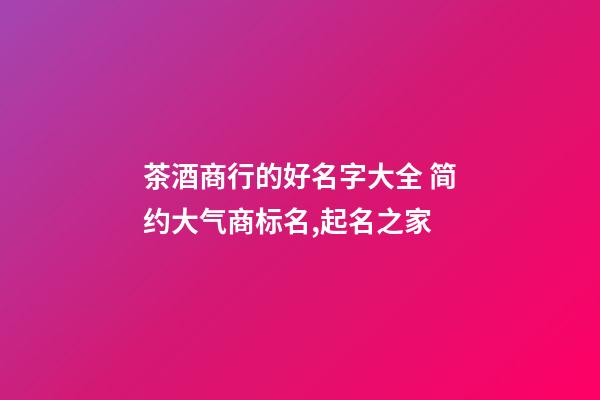 茶酒商行的好名字大全 简约大气商标名,起名之家-第1张-商标起名-玄机派